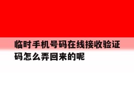 临时手机号码在线接收验证码怎么弄回来的呢的简单介绍