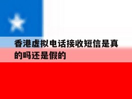 香港虚拟电话接收短信是真的吗还是假的