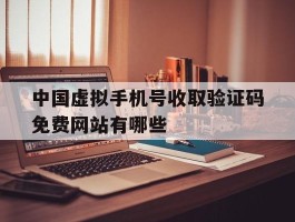 中国虚拟手机号收取验证码免费网站有哪些