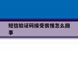 短信验证码接受很慢怎么回事
