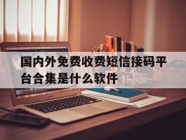 国内外免费收费短信接码平台合集是什么软件的简单介绍