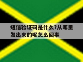 短信验证码是什么?从哪里发出来的呢怎么回事的简单介绍
