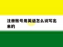 注册账号用英语怎么说写出来的