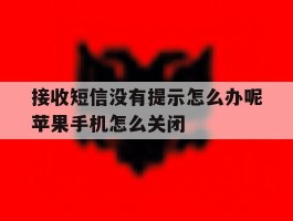 接收短信没有提示怎么办呢苹果手机怎么关闭的简单介绍