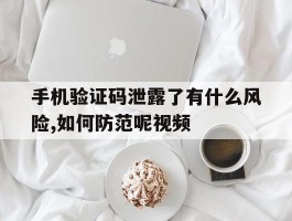 手机验证码泄露了有什么风险,如何防范呢视频