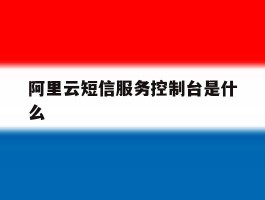 阿里云短信服务控制台是什么