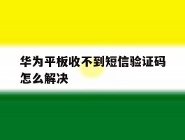 华为平板收不到短信验证码怎么解决