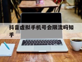 抖音虚拟手机号会限流吗知乎