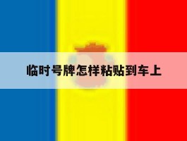 临时号牌怎样粘贴到车上