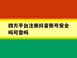 四方平台注册抖音账号安全吗可靠吗