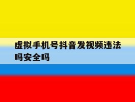 虚拟手机号抖音发视频违法吗安全吗