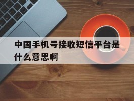 中国手机号接收短信平台是什么意思啊的简单介绍