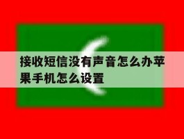 关于接收短信没有声音怎么办苹果手机怎么设置的信息