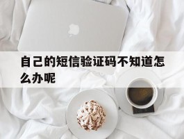 自己的短信验证码不知道怎么办呢