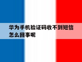 华为手机验证码收不到短信怎么回事呢