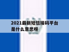 2021最新短信接码平台是什么意思呀的简单介绍