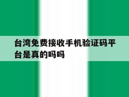 台湾免费接收手机验证码平台是真的吗吗的简单介绍