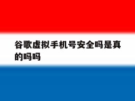 谷歌虚拟手机号安全吗是真的吗吗