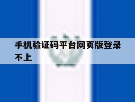 手机验证码平台网页版登录不上的简单介绍