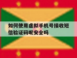 关于如何使用虚拟手机号接收短信验证码呢安全吗的信息