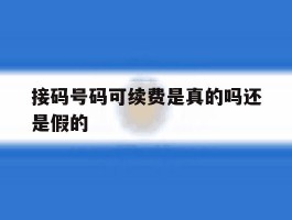 接码号码可续费是真的吗还是假的