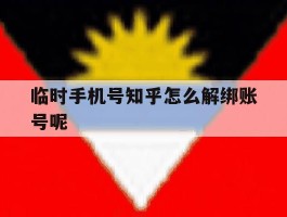 临时手机号知乎怎么解绑账号呢的简单介绍