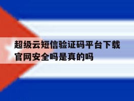 超级云短信验证码平台下载官网安全吗是真的吗的简单介绍