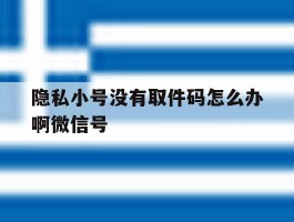 隐私小号没有取件码怎么办啊微信号