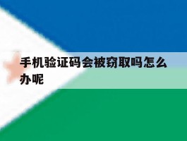 手机验证码会被窃取吗怎么办呢