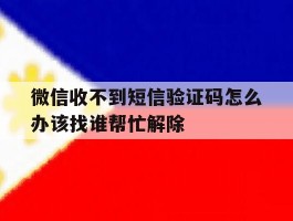 微信收不到短信验证码怎么办该找谁帮忙解除