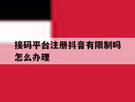 接码平台注册抖音有限制吗怎么办理