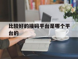 比较好的接码平台是哪个平台的