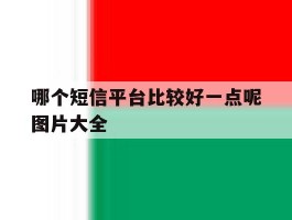 哪个短信平台比较好一点呢图片大全