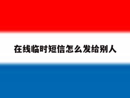 在线临时短信怎么发给别人