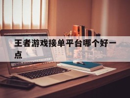 王者游戏接单平台哪个好一点