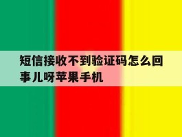 关于短信接收不到验证码怎么回事儿呀苹果手机的信息
