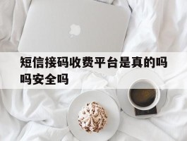 短信接码收费平台是真的吗吗安全吗的简单介绍
