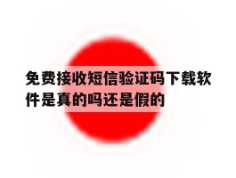 关于免费接收短信验证码下载软件是真的吗还是假的的信息