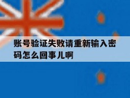 账号验证失败请重新输入密码怎么回事儿啊