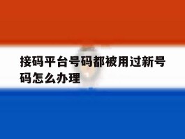 关于接码平台号码都被用过新号码怎么办理的信息