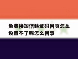 包含免费接短信验证码网页怎么设置不了呢怎么回事的词条