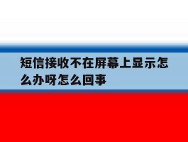 短信接收不在屏幕上显示怎么办呀怎么回事