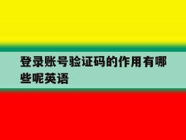 登录账号验证码的作用有哪些呢英语