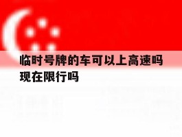 临时号牌的车可以上高速吗现在限行吗