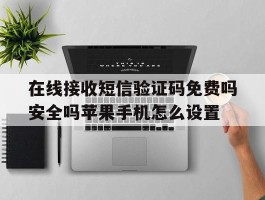 关于在线接收短信验证码免费吗安全吗苹果手机怎么设置的信息