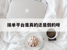 接单平台是真的还是假的呀