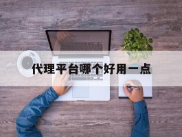 代理平台哪个好用一点