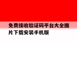 免费接收验证码平台大全图片下载安装手机版的简单介绍