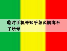 临时手机号知乎怎么解绑不了账号