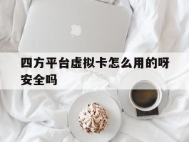 四方平台虚拟卡怎么用的呀安全吗